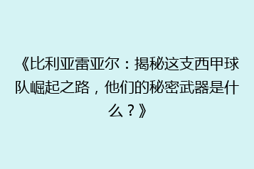 《比利亚雷亚尔:揭秘这支西甲球队崛起之路,他们的秘密武器是什么?》
