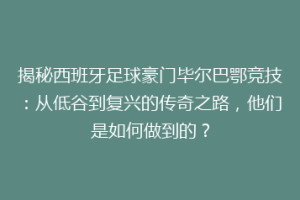 揭秘西班牙足球豪门毕尔巴鄂竞技：从低谷到复兴的传奇之路，他们是如何做到的？