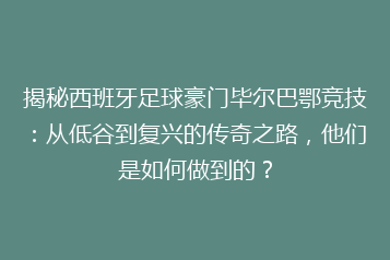 揭秘西班牙足球豪门毕尔巴鄂竞技:从低谷到复兴的传奇之路,他们是如何做到的?