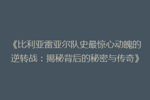 《比利亚雷亚尔队史最惊心动魄的逆转战：揭秘背后的秘密与传奇》