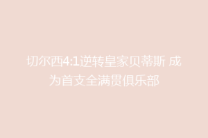 切尔西4:1逆转皇家贝蒂斯 成为首支全满贯俱乐部