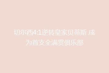切尔西4:1逆转皇家贝蒂斯 成为首支全满贯俱乐部