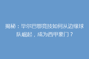 揭秘：毕尔巴鄂竞技如何从边缘球队崛起，成为西甲豪门？
