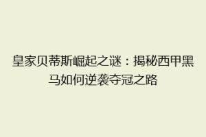 皇家贝蒂斯崛起之谜：揭秘西甲黑马如何逆袭夺冠之路