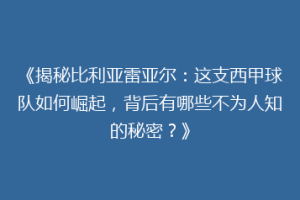 《揭秘比利亚雷亚尔：这支西甲球队如何崛起，背后有哪些不为人知的秘密？》