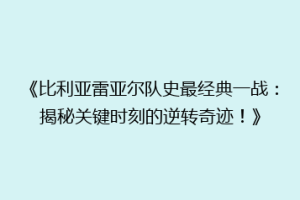 《比利亚雷亚尔队史最经典一战：揭秘关键时刻的逆转奇迹！》