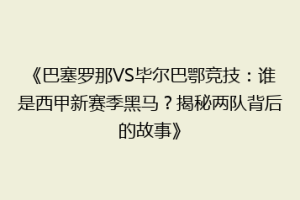 《巴塞罗那VS毕尔巴鄂竞技：谁是西甲新赛季黑马？揭秘两队背后的故事》