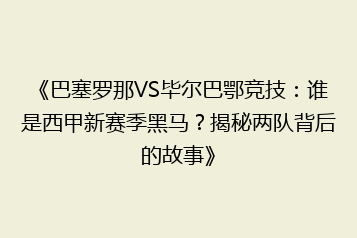 《巴塞罗那VS毕尔巴鄂竞技:谁是西甲新赛季黑马?揭秘两队背后的故事》
