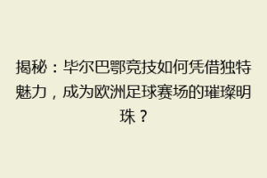 揭秘：毕尔巴鄂竞技如何凭借独特魅力，成为欧洲足球赛场的璀璨明珠？
