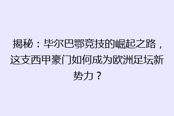 揭秘:毕尔巴鄂竞技的崛起之路,这支西甲豪门如何成为欧洲足坛新势力?