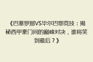 《巴塞罗那VS毕尔巴鄂竞技：揭秘西甲豪门间的巅峰对决，谁将笑到最后？》