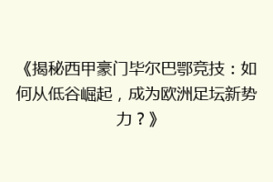 《揭秘西甲豪门毕尔巴鄂竞技：如何从低谷崛起，成为欧洲足坛新势力？》