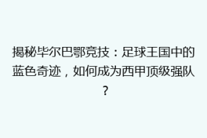 揭秘毕尔巴鄂竞技：足球王国中的蓝色奇迹，如何成为西甲顶级强队？