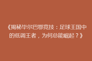 《揭秘毕尔巴鄂竞技:足球王国中的低调王者,为何总能崛起?》