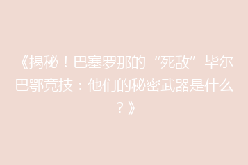 《揭秘！巴塞罗那的“死敌”毕尔巴鄂竞技：他们的秘密武器是什么？》