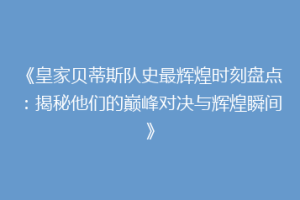 《皇家贝蒂斯队史最辉煌时刻盘点：揭秘他们的巅峰对决与辉煌瞬间》