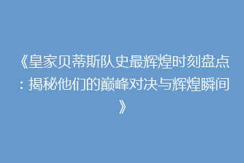 《皇家贝蒂斯队史最辉煌时刻盘点:揭秘他们的巅峰对决与辉煌瞬间》