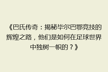 《巴氏传奇:揭秘毕尔巴鄂竞技的辉煌之路,他们是如何在足球世界中独树一帜的?》