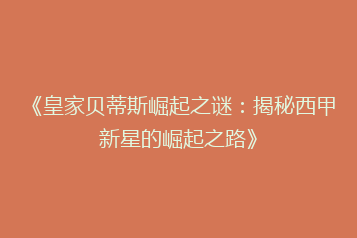《皇家贝蒂斯崛起之谜:揭秘西甲新星的崛起之路》