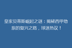 皇家贝蒂斯崛起之谜：揭秘西甲劲旅的复兴之路，球迷热议！