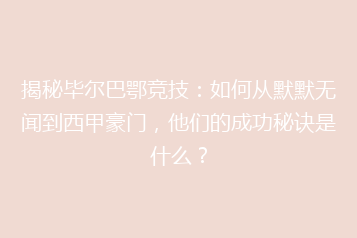 揭秘毕尔巴鄂竞技：如何从默默无闻到西甲豪门，他们的成功秘诀是什么？