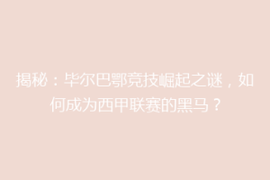 揭秘：毕尔巴鄂竞技崛起之谜，如何成为西甲联赛的黑马？