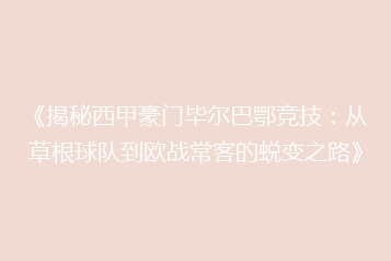 《揭秘西甲豪门毕尔巴鄂竞技:从草根球队到欧战常客的蜕变之路》