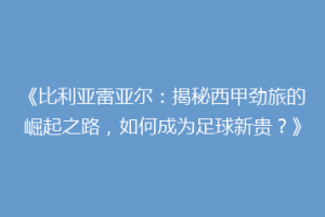 《比利亚雷亚尔：揭秘西甲劲旅的崛起之路，如何成为足球新贵？》