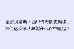 皇家贝蒂斯：西甲传奇队史揭秘，为何这支球队总能在低谷中崛起？