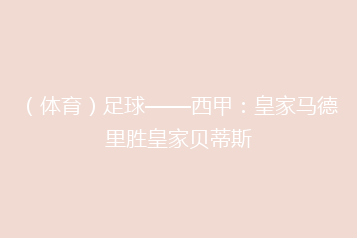 (体育)足球——西甲:皇家马德里胜皇家贝蒂斯