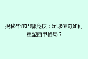 揭秘毕尔巴鄂竞技:足球传奇如何重塑西甲格局?