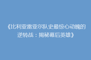 《比利亚雷亚尔队史最惊心动魄的逆转战：揭秘幕后英雄》