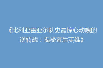 《比利亚雷亚尔队史最惊心动魄的逆转战:揭秘幕后英雄》