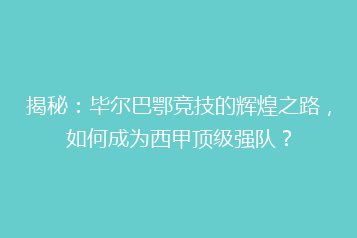揭秘：毕尔巴鄂竞技的辉煌之路，如何成为西甲顶级强队？
