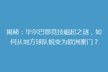 揭秘:毕尔巴鄂竞技崛起之谜,如何从地方球队蜕变为欧洲豪门?