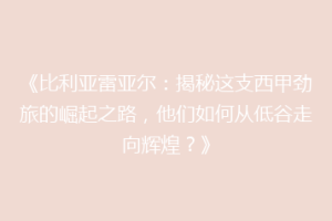 《比利亚雷亚尔：揭秘这支西甲劲旅的崛起之路，他们如何从低谷走向辉煌？》