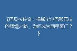 《巴贝拉传奇：揭秘毕尔巴鄂竞技的辉煌之路，为何成为西甲豪门？》