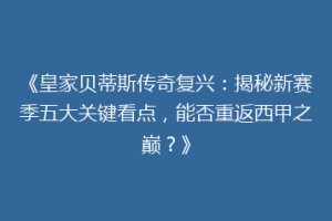 《皇家贝蒂斯传奇复兴：揭秘新赛季五大关键看点，能否重返西甲之巅？》