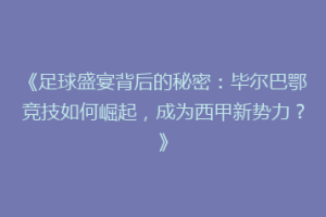 《足球盛宴背后的秘密：毕尔巴鄂竞技如何崛起，成为西甲新势力？》