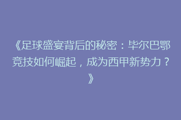 《足球盛宴背后的秘密：毕尔巴鄂竞技如何崛起，成为西甲新势力？》