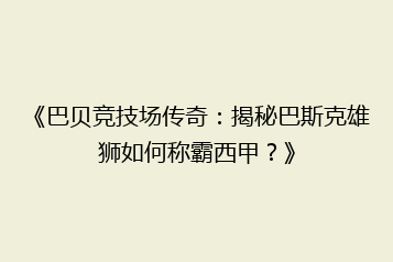 《巴贝竞技场传奇:揭秘巴斯克雄狮如何称霸西甲?》