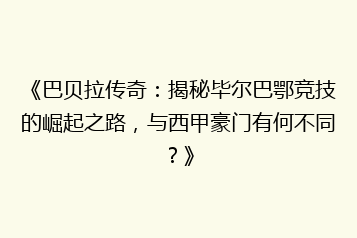 《巴贝拉传奇：揭秘毕尔巴鄂竞技的崛起之路，与西甲豪门有何不同？》