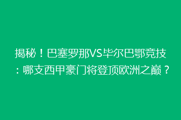 揭秘!巴塞罗那VS毕尔巴鄂竞技:哪支西甲豪门将登顶欧洲之巅?