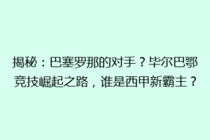 揭秘：巴塞罗那的对手？毕尔巴鄂竞技崛起之路，谁是西甲新霸主？