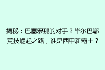 揭秘:巴塞罗那的对手?毕尔巴鄂竞技崛起之路,谁是西甲新霸主?
