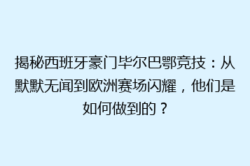 揭秘西班牙豪门毕尔巴鄂竞技:从默默无闻到欧洲赛场闪耀,他们是如何做到的?