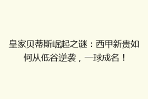 皇家贝蒂斯崛起之谜：西甲新贵如何从低谷逆袭，一球成名！