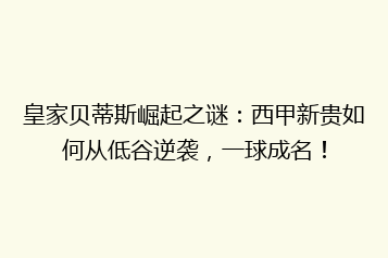 皇家贝蒂斯崛起之谜:西甲新贵如何从低谷逆袭,一球成名!
