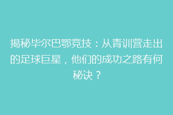 揭秘毕尔巴鄂竞技:从青训营走出的足球巨星,他们的成功之路有何秘诀?
