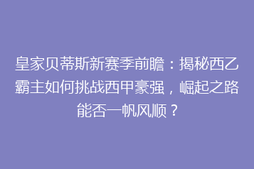 皇家贝蒂斯新赛季前瞻：揭秘西乙霸主如何挑战西甲豪强，崛起之路能否一帆风顺？